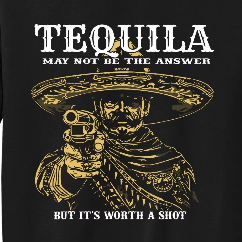 Tequila May Not Be The Answer But Its Worth A Shot Tall Sweatshirt