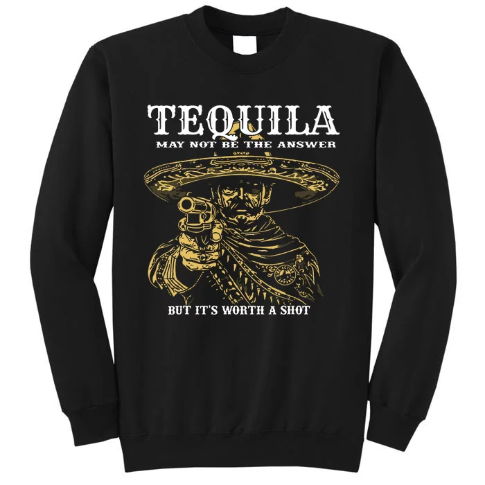 Tequila May Not Be The Answer But Its Worth A Shot Tall Sweatshirt