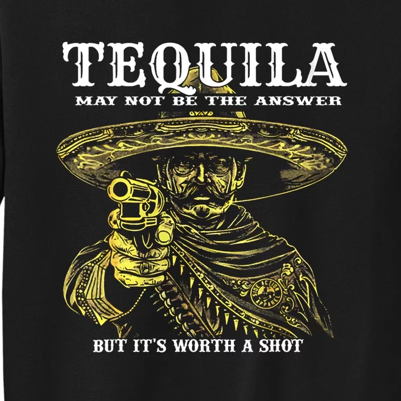 Tequila May Not Be The Answer But ItS Worth A Shot Tall Sweatshirt