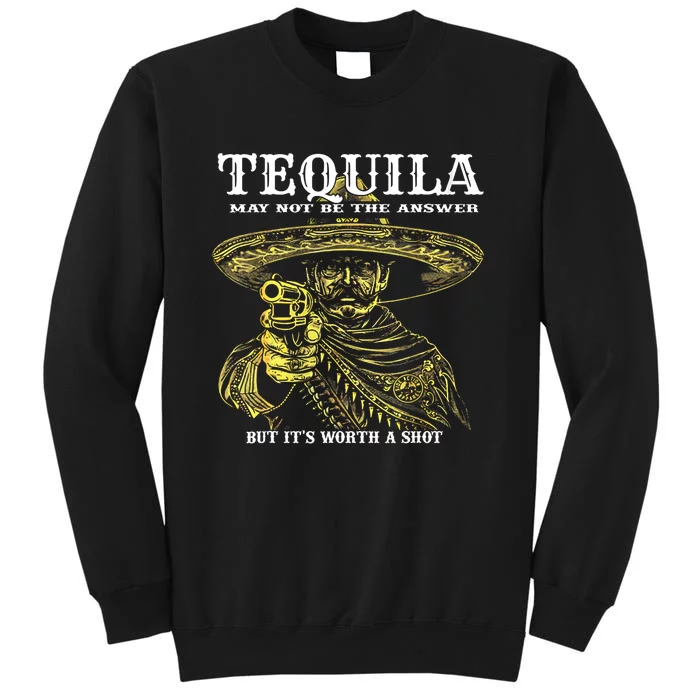 Tequila May Not Be The Answer But ItS Worth A Shot Tall Sweatshirt