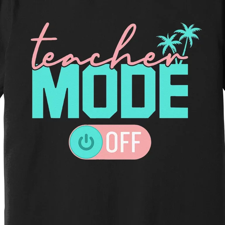 Teacher Mode Off Happy Last Day Of School Summer Break Funny Premium T-Shirt