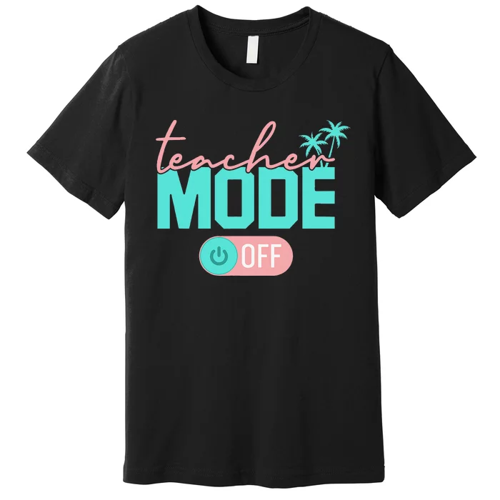 Teacher Mode Off Happy Last Day Of School Summer Break Funny Premium T-Shirt