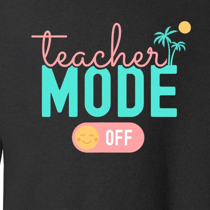 Teacher Mode Off Happy Last Day Of School Summer Break Funny Toddler Sweatshirt