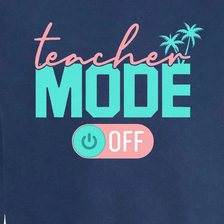 Teacher Mode Off Happy Last Day Of School Summer Break Funny Garment-Dyed Sweatshirt