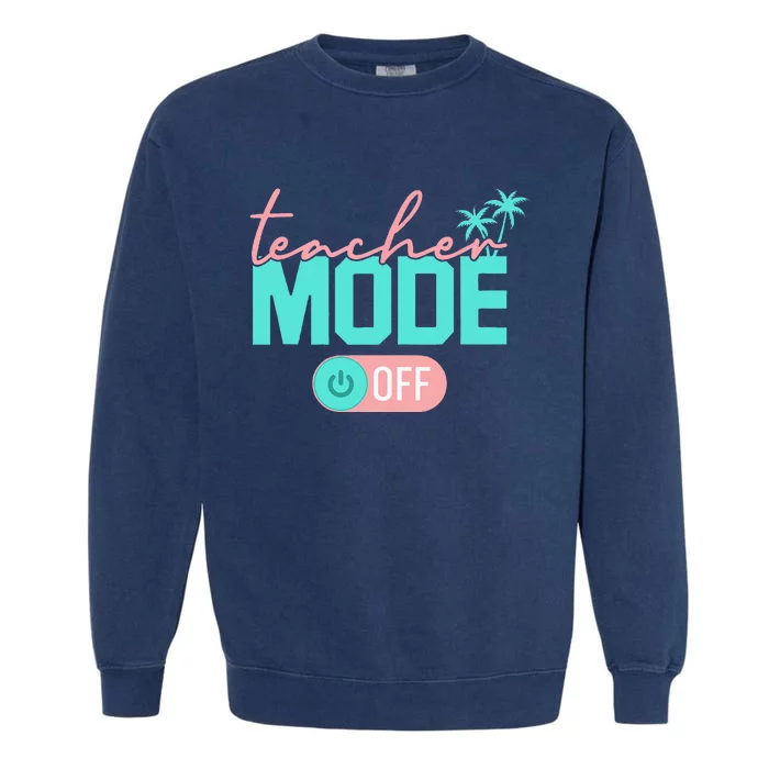 Teacher Mode Off Happy Last Day Of School Summer Break Funny Garment-Dyed Sweatshirt