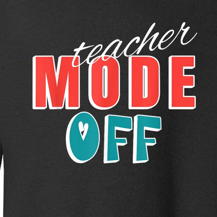 Teacher Mode Off Last Day Of School Funny Tutor Summer Break Toddler Sweatshirt