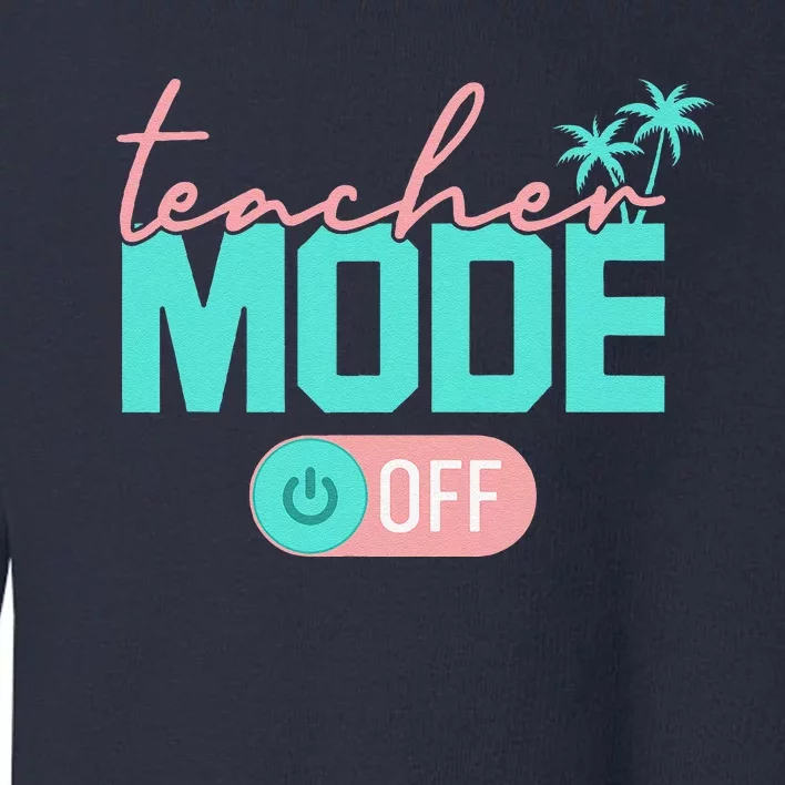 Teacher Mode Off Happy Last Day Of School Summer Break Funny Toddler Sweatshirt