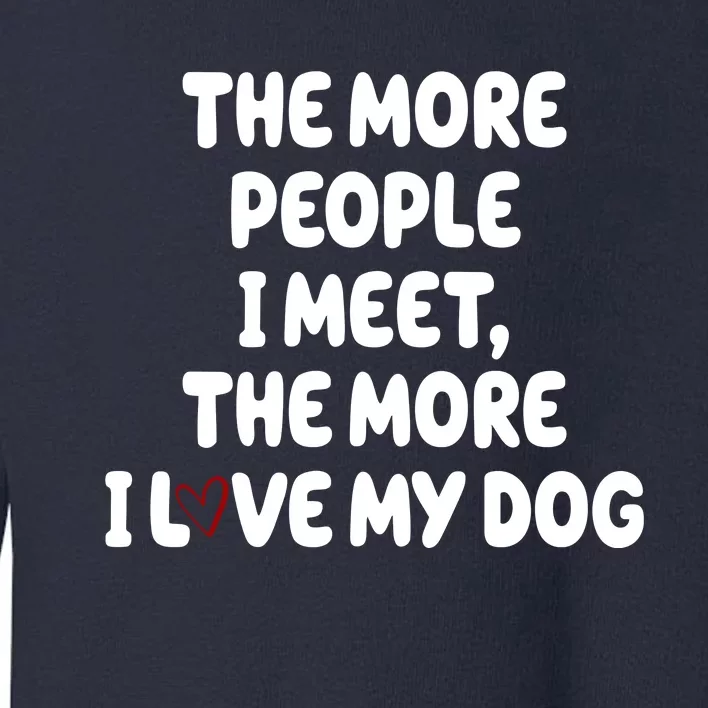 The More People I Meet The More I Love My Dog Toddler Sweatshirt