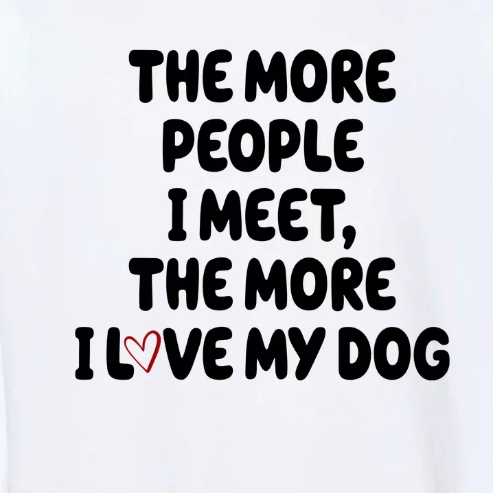 The More People I Meet The More I Love My Dog Garment-Dyed Sweatshirt