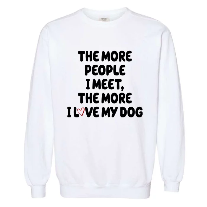 The More People I Meet The More I Love My Dog Garment-Dyed Sweatshirt