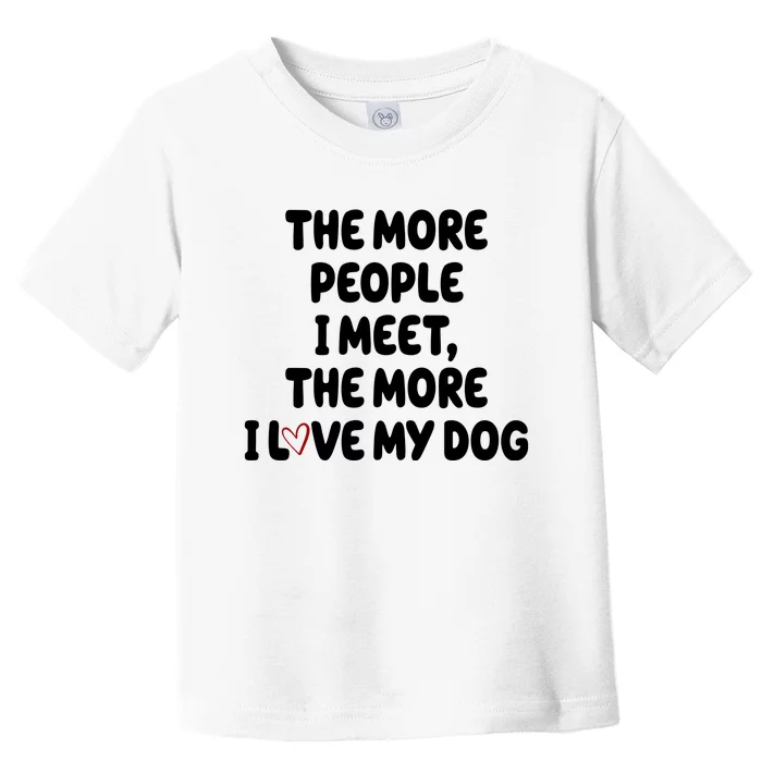 The More People I Meet The More I Love My Dog Toddler T-Shirt