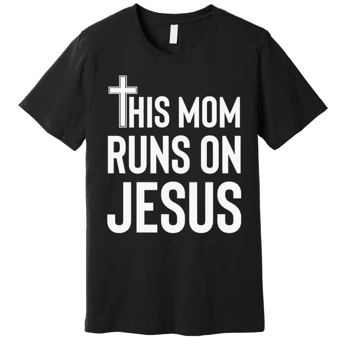 This Mom Runs On Jesus Christian Mother's Day Premium T-Shirt