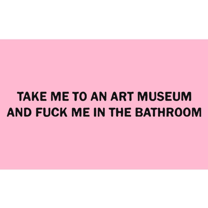 Take Me To An Art Museum And Fuck Me In The Bathroom Bumper Sticker