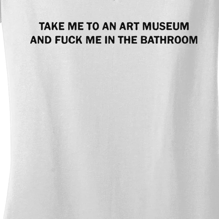 Take Me To An Art Museum And Fuck Me In The Bathroom Women's V-Neck T-Shirt