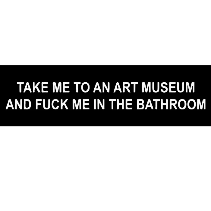 Take Me To An Art Museum And F Me In The Bathroom Bumper Sticker