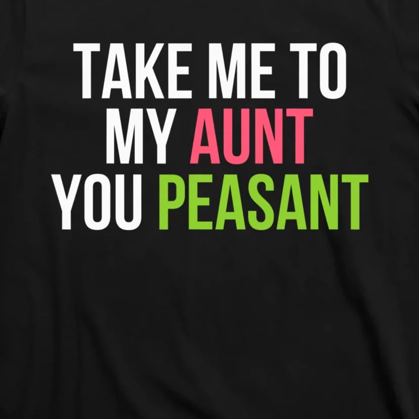 Take Me To My Aunt You Peasant Funny Auntie T-Shirt