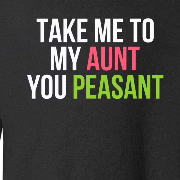 Take Me To My Aunt You Peasant Funny Auntie Toddler Sweatshirt