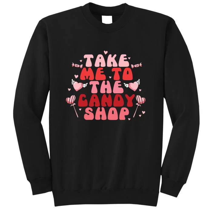 Take Me To The Candy Shop Valentine Gift For Valentine Day Tall Sweatshirt