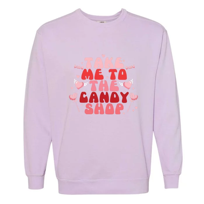 Take Me To The Candy Shop Valentine Gift For Valentine Day Garment-Dyed Sweatshirt