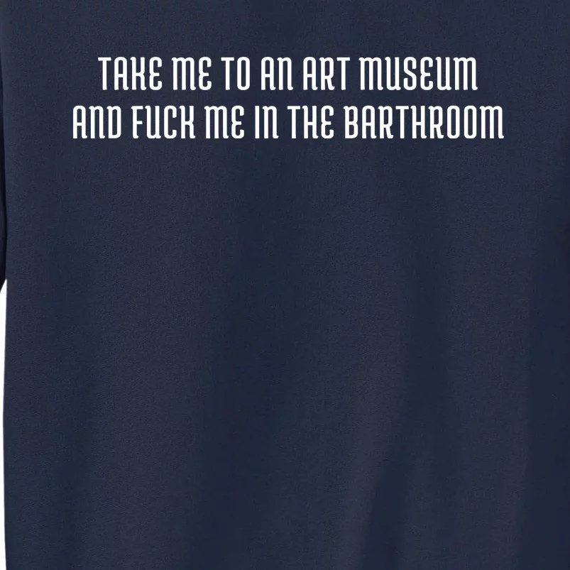 Take Me To An Art Museum And Fuck Me In The Barthroom Tall Sweatshirt