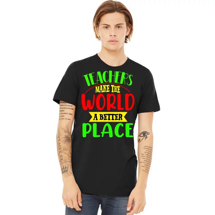 Teachers Make The World A Better Place Premium T-Shirt