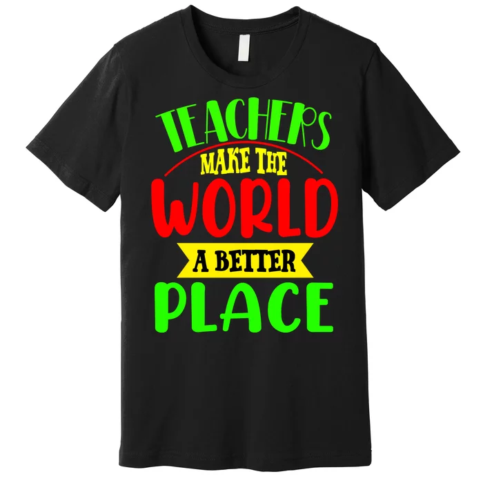 Teachers Make The World A Better Place Premium T-Shirt