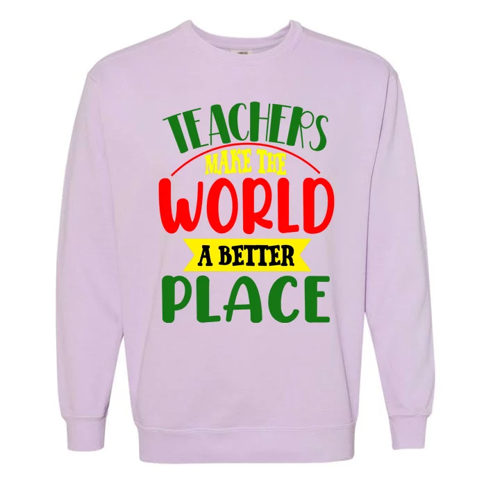 Teachers Make The World A Better Place Garment-Dyed Sweatshirt