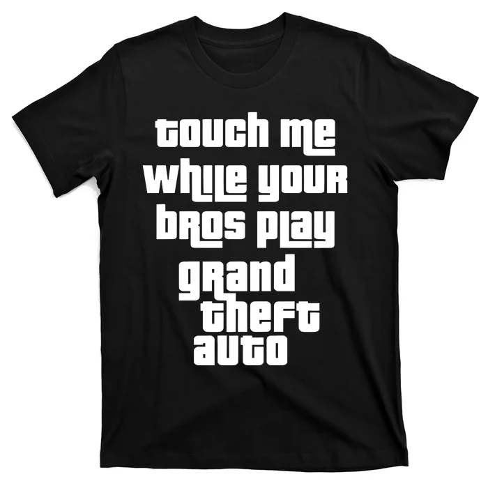 Touch Me While Your Bros Play Grand Theft Auto T-Shirt