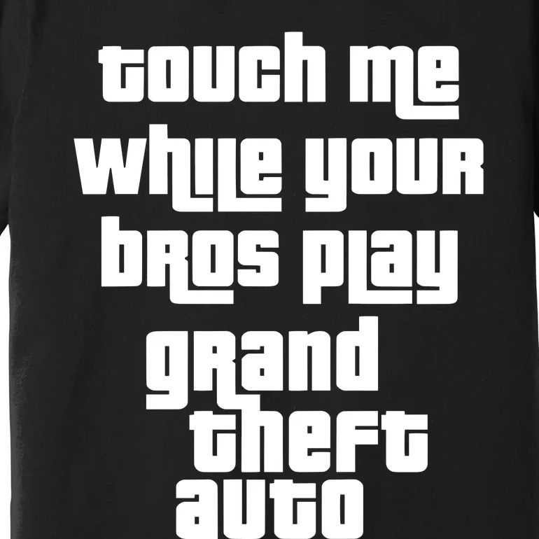 Touch Me While Your Bros Play Grand Theft Auto Premium T-Shirt