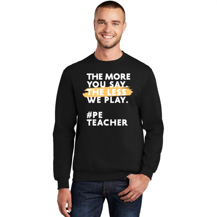 The More You Say The Less We Play Pe Teacher Tall Sweatshirt