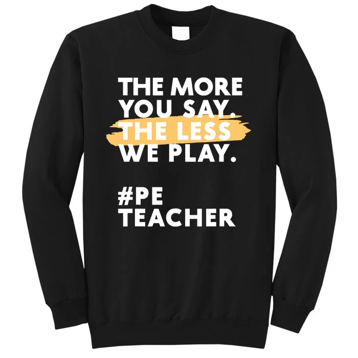 The More You Say The Less We Play Pe Teacher Tall Sweatshirt