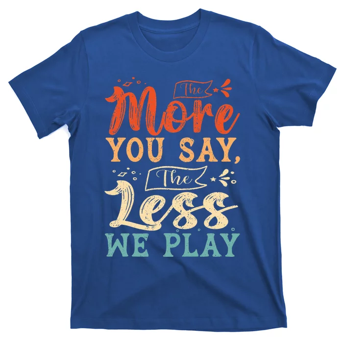 The more you say the less we play funny PE Teacher T-Shirt