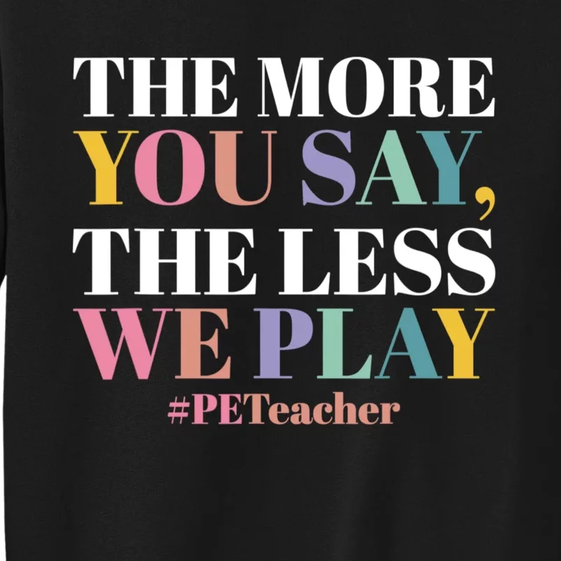 The More You Say The Less We Play PE Teacher Tall Sweatshirt