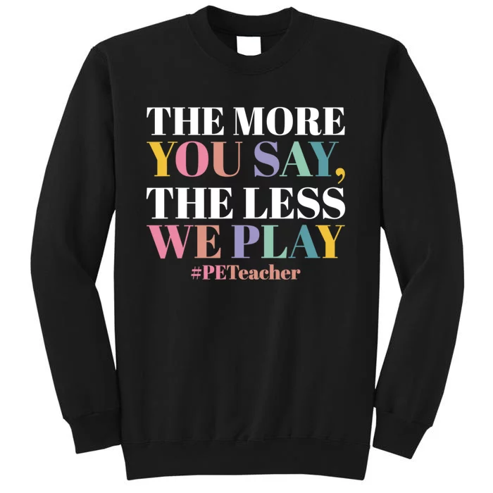 The More You Say The Less We Play PE Teacher Tall Sweatshirt