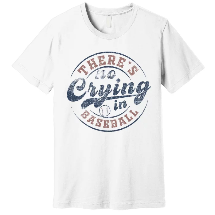 ThereS No Crying In Baseball Premium T-Shirt