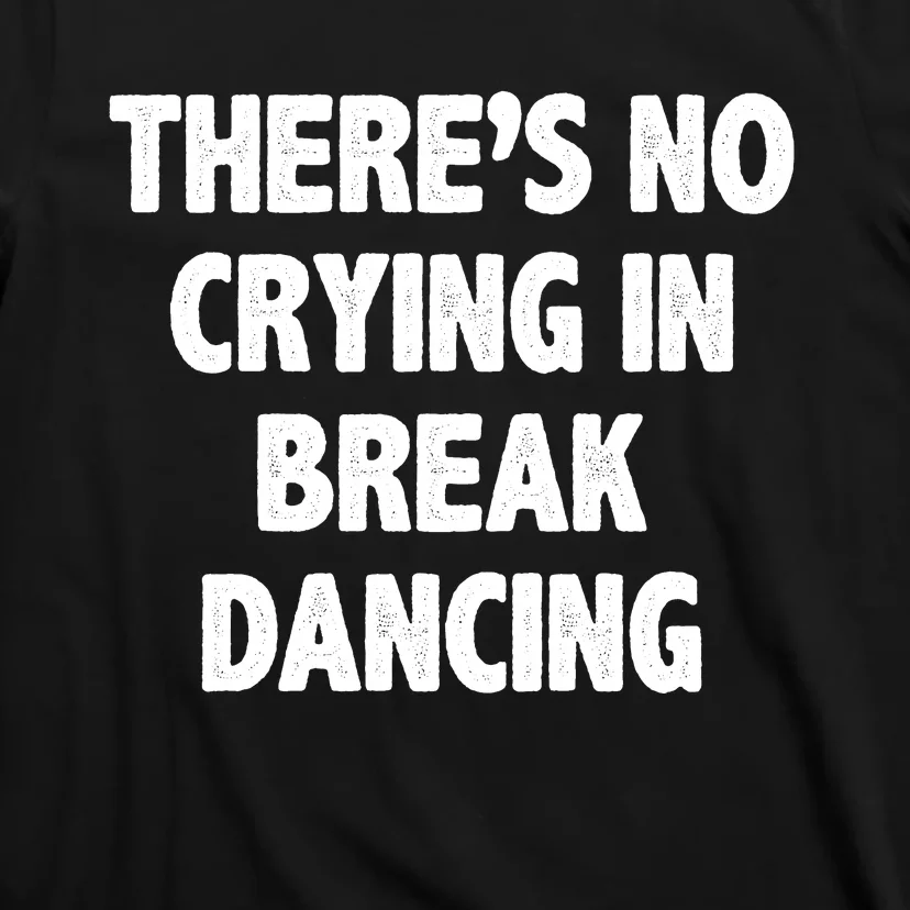 There's No Crying In Break Dancing T-Shirt