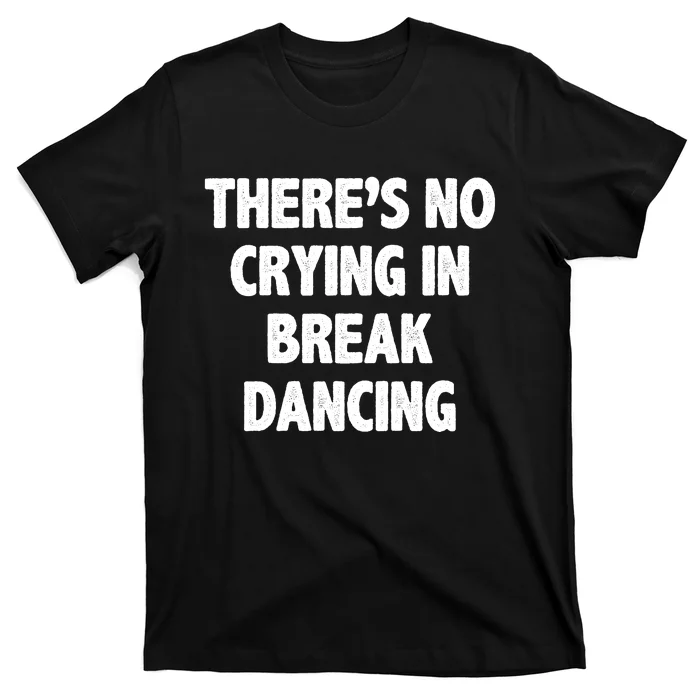 There's No Crying In Break Dancing T-Shirt