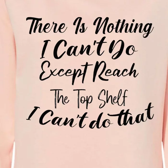 Theres Nothing I Cant Do Except Reach The Top Shelf Funny Womens California Wash Sweatshirt