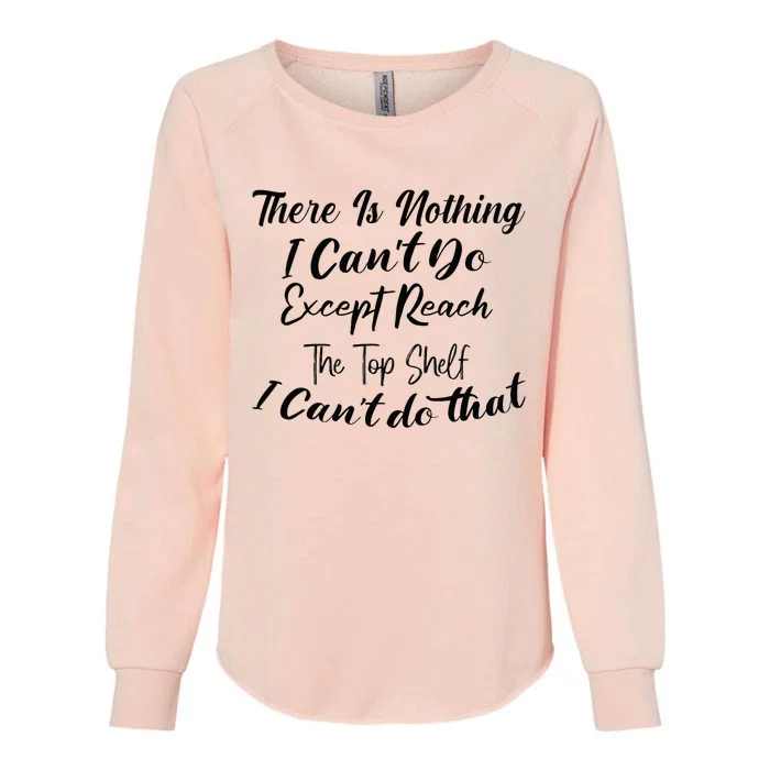 Theres Nothing I Cant Do Except Reach The Top Shelf Funny Womens California Wash Sweatshirt