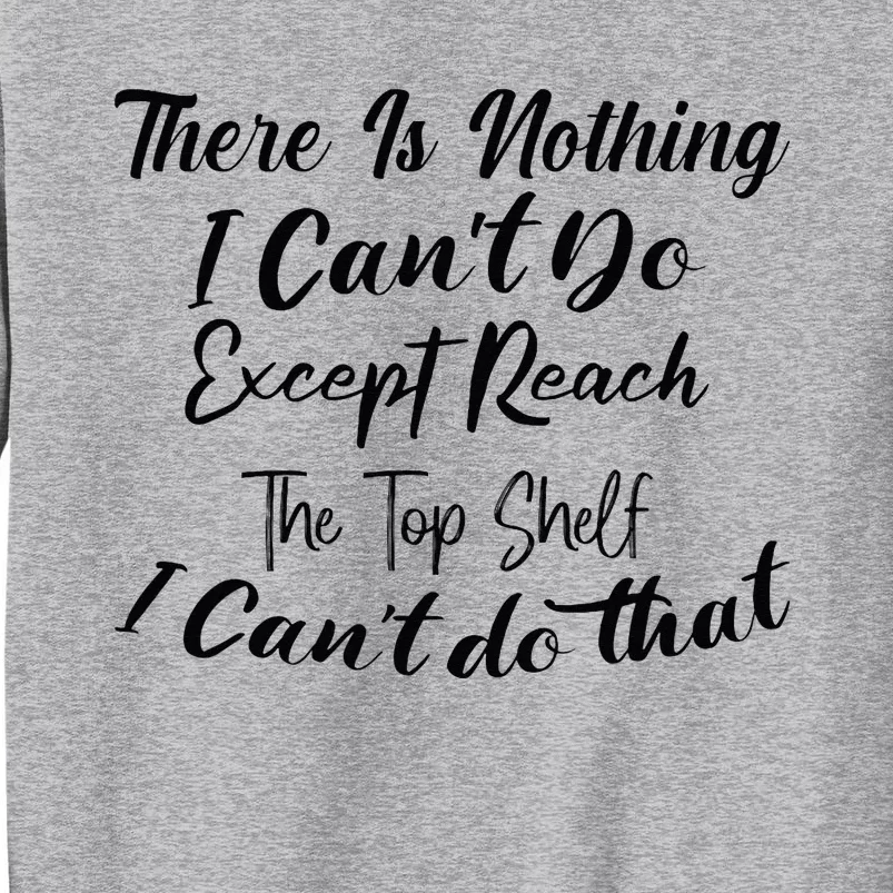 Theres Nothing I Cant Do Except Reach The Top Shelf Funny Tall Sweatshirt