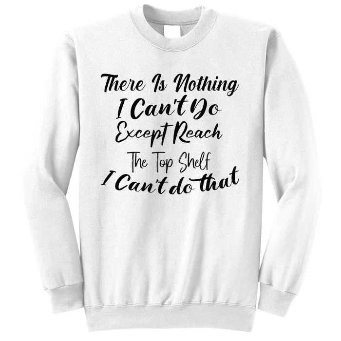 Theres Nothing I Cant Do Except Reach The Top Shelf Funny Sweatshirt