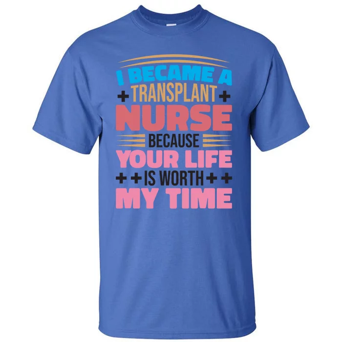 Transplant Nurse Life Is Worth My Time Organ Transplant Gift Tall T-Shirt