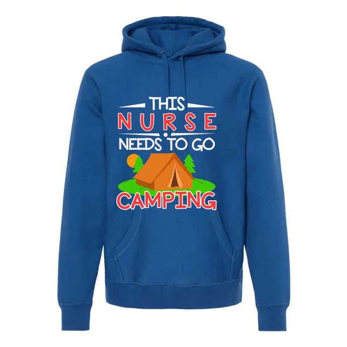 This Nurse Needs To Go Camping Tent Camp Lover Gift Premium Hoodie