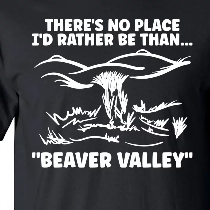 Theres No Place Id Rather Be Than Beaver Valley Funny Adult Humor Tall T-Shirt