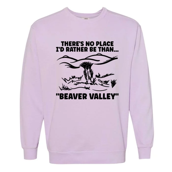 Theres No Place Id Rather Be Than Beaver Valley Funny Adult Humor Garment-Dyed Sweatshirt