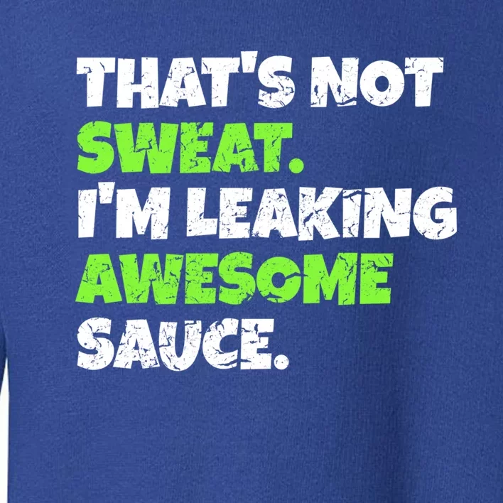 Thats Not Sweat Im Leaking Awesome Sauce Gift Toddler Sweatshirt