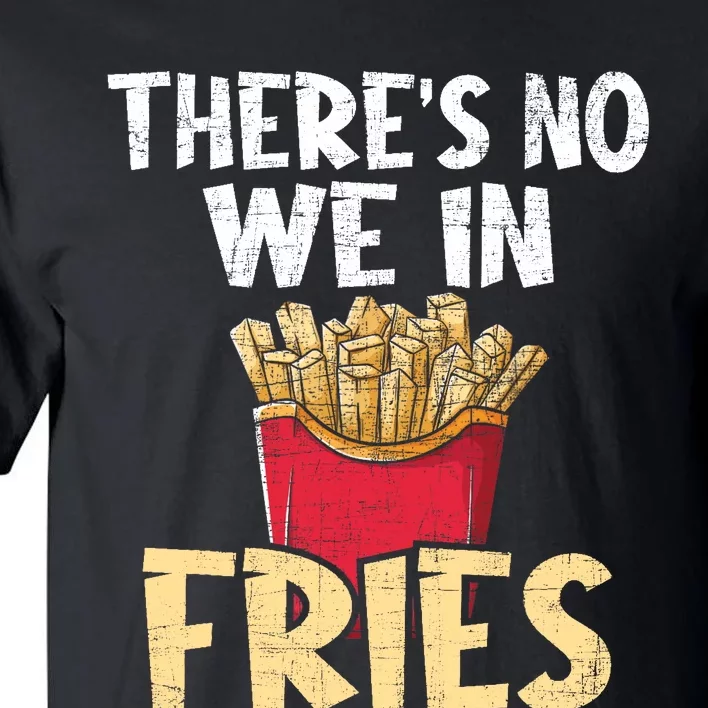 ThereS No We In Fries French Fries Fast Food Lover Foodie Tall T-Shirt