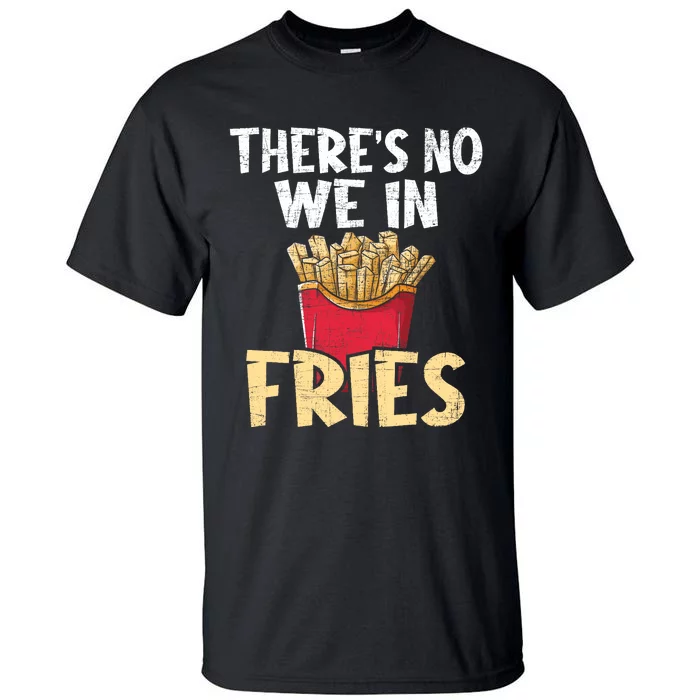 ThereS No We In Fries French Fries Fast Food Lover Foodie Tall T-Shirt