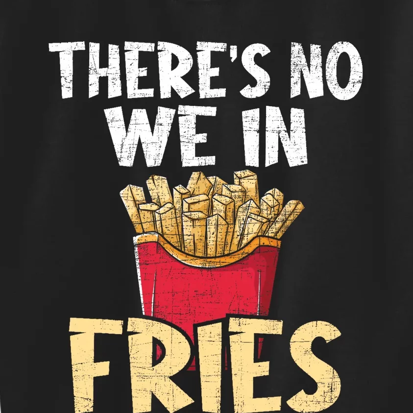 ThereS No We In Fries French Fries Fast Food Lover Foodie Kids Sweatshirt