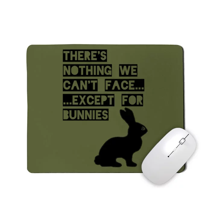 There&X27;S Nothing We Can&X27;T Face... Except For Bunnies Mousepad